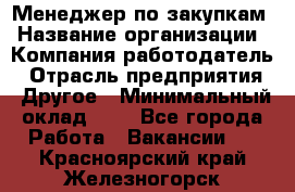 Менеджер по закупкам › Название организации ­ Компания-работодатель › Отрасль предприятия ­ Другое › Минимальный оклад ­ 1 - Все города Работа » Вакансии   . Красноярский край,Железногорск г.